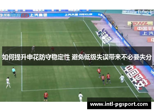 如何提升申花防守稳定性 避免低级失误带来不必要失分