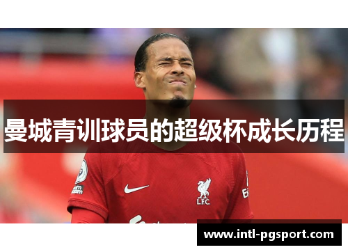 曼城青训球员的超级杯成长历程 曼城青训球员的超级杯成长历程